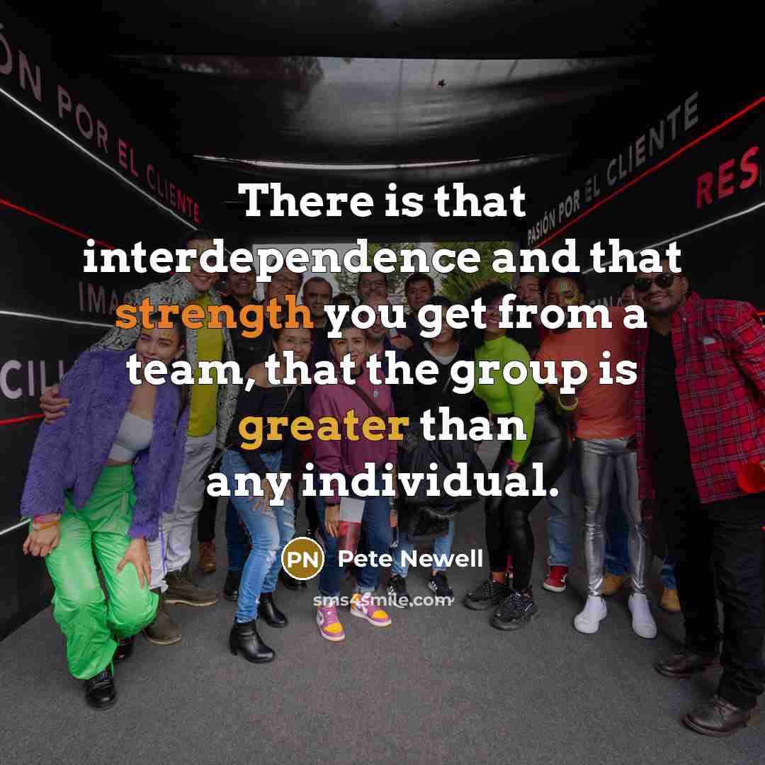 “There is that interdependence and that strength you get from a team, that the group is greater than any individual.” quote by Pete Newell