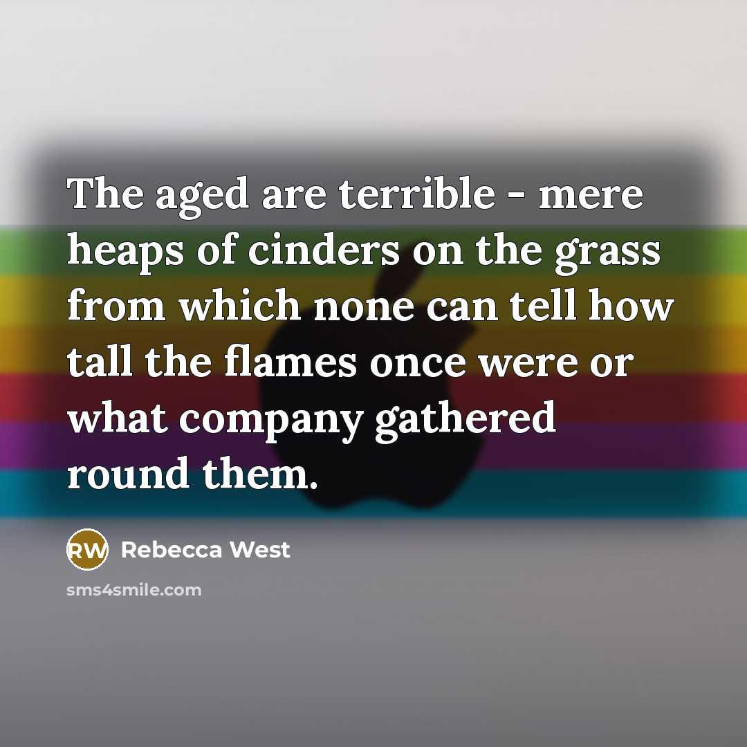 “The aged are terrible - mere heaps of cinders on…” quote by Rebecca West