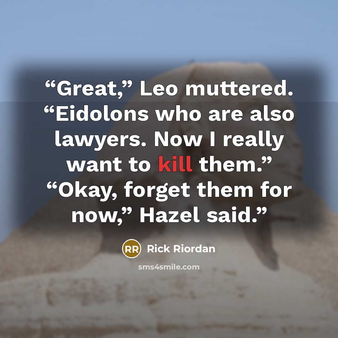 “Great,” Leo muttered. “Eidolons who are also lawyers. Now I really want to kill them.” “Okay, forget them for now,” Hazel said.” quote by Rick Riordan