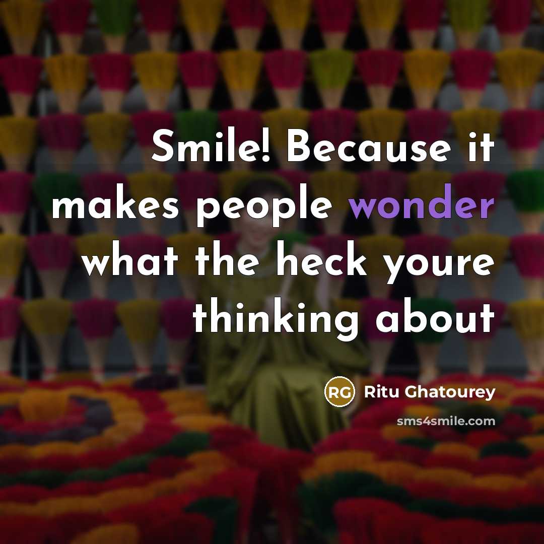 “Smile! Because it makes people wonder what the heck youre…” quote by Ritu Ghatourey