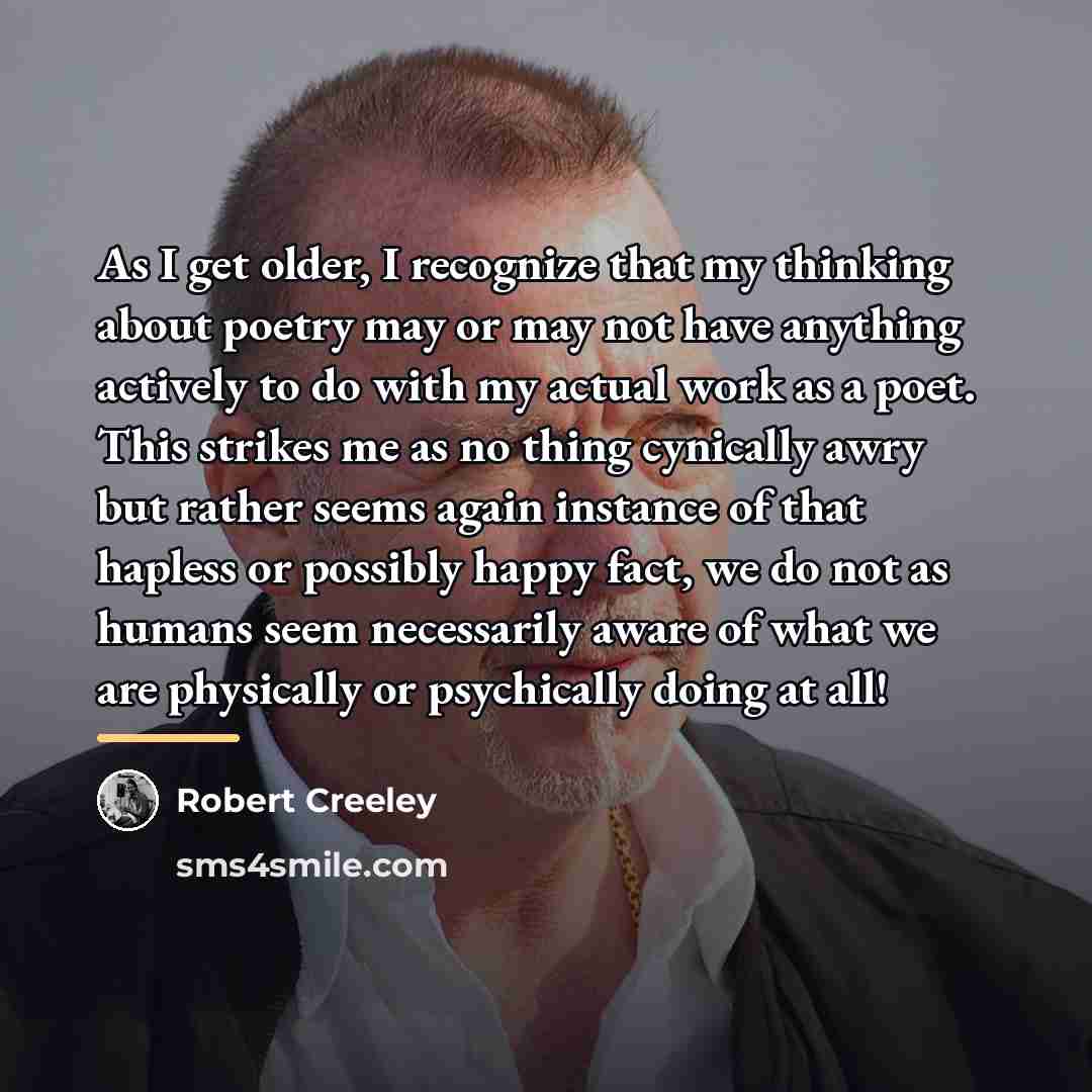 “As I get older, I recognize that my thinking about…” quote by Robert Creeley