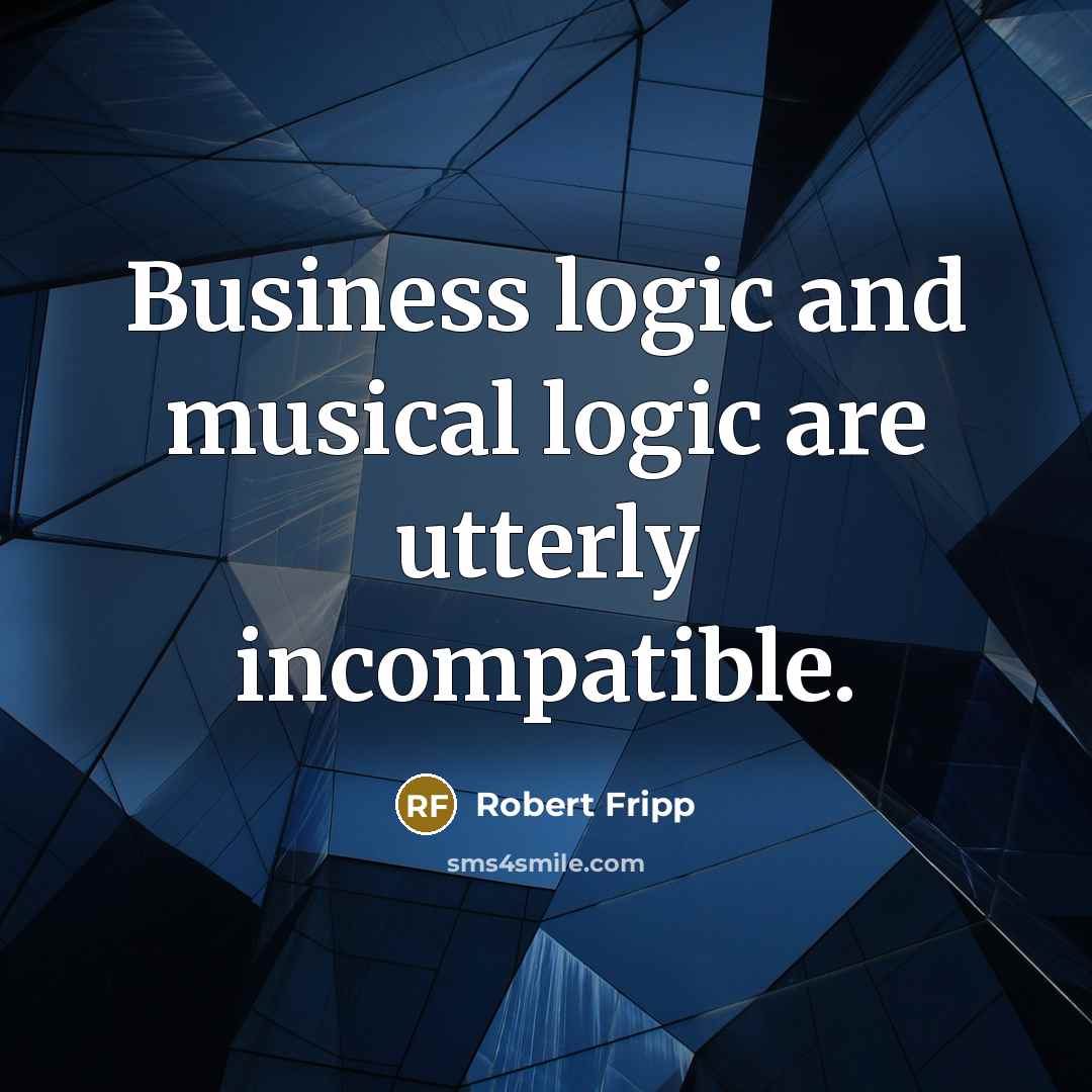 “Business logic and musical logic are utterly incompatible.…” quote by Robert Fripp