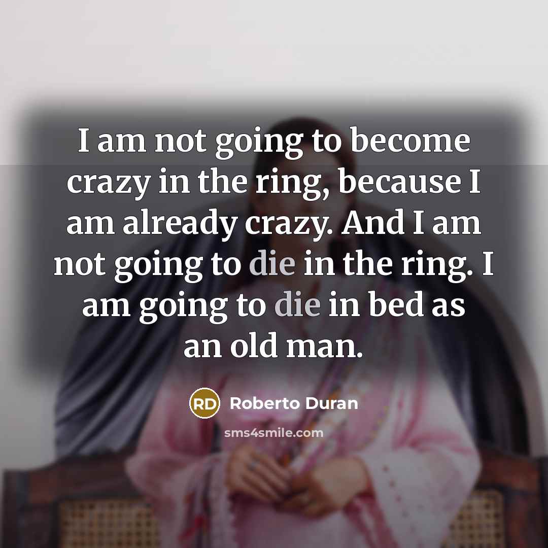 “I am not going to become crazy in the ring,…” quote by Roberto Duran
