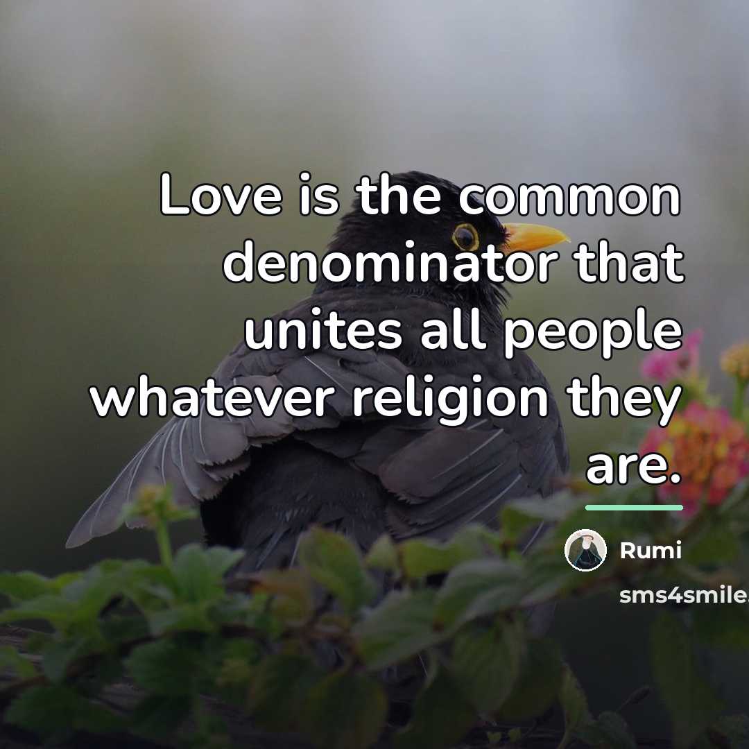 “Love is the common denominator that unites all people whatever…” quote by Rumi