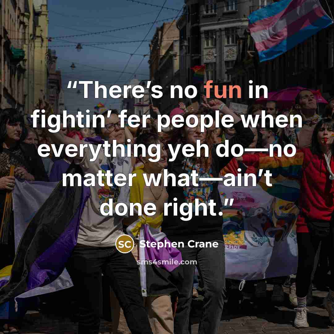“There’s no fun in fightin’ fer people when everything yeh do—no matter what—ain’t done right.” quote by Stephen Crane