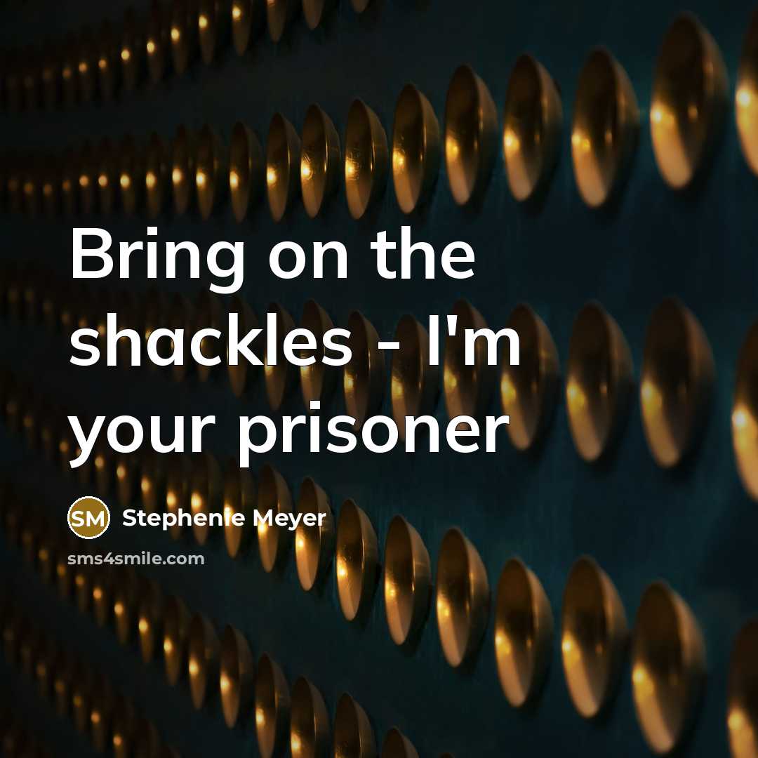 “Bring on the shackles - I'm your prisoner…” quote by Stephenie Meyer