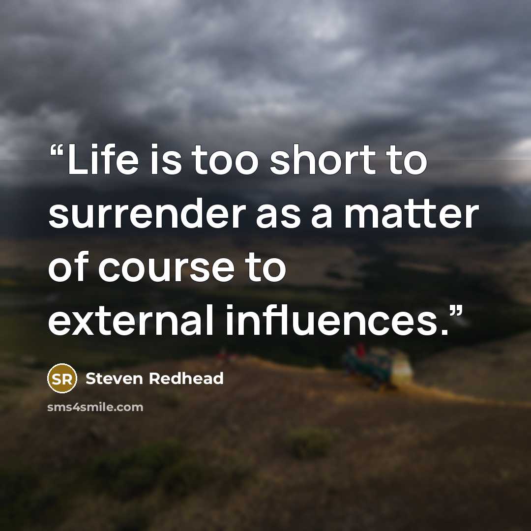 “Life is too short to surrender as a matter of course to external influences.” quote by Steven Redhead