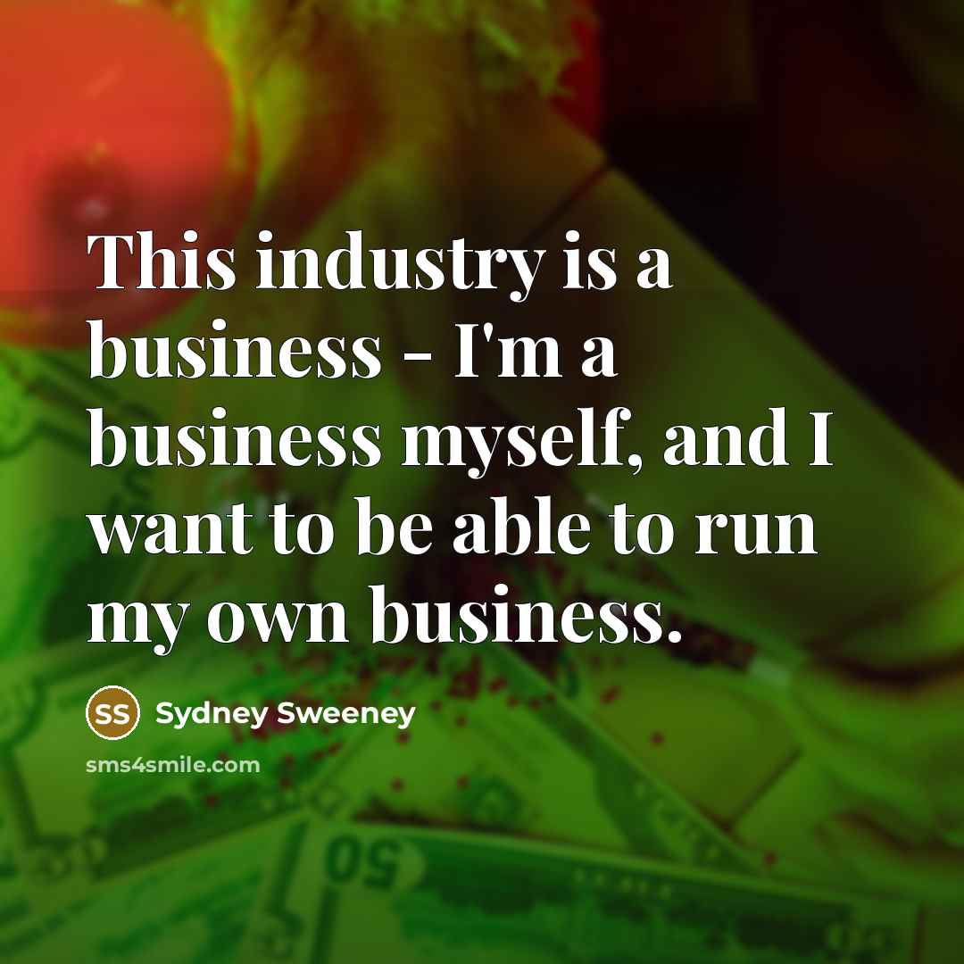 “This industry is a business - I'm a business myself,…” quote by Sydney Sweeney