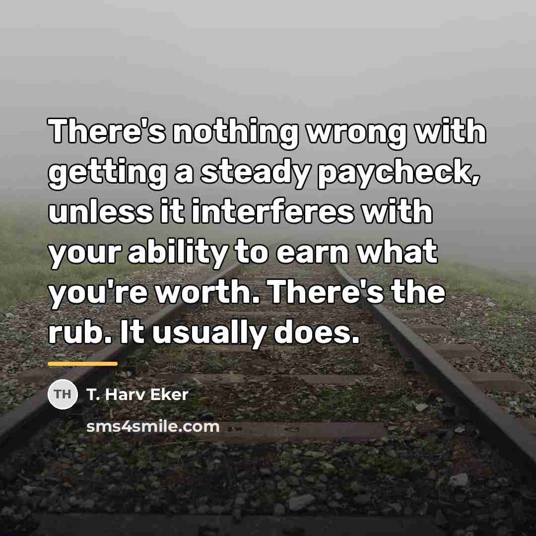 “There's nothing wrong with getting a steady paycheck, unless it…” quote by T. Harv Eker
