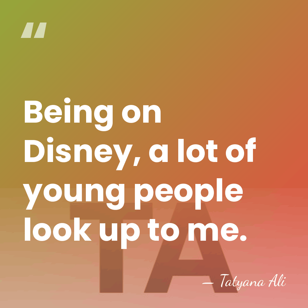 Being on Disney, a lot of young people look up to me. - Tatyana Ali