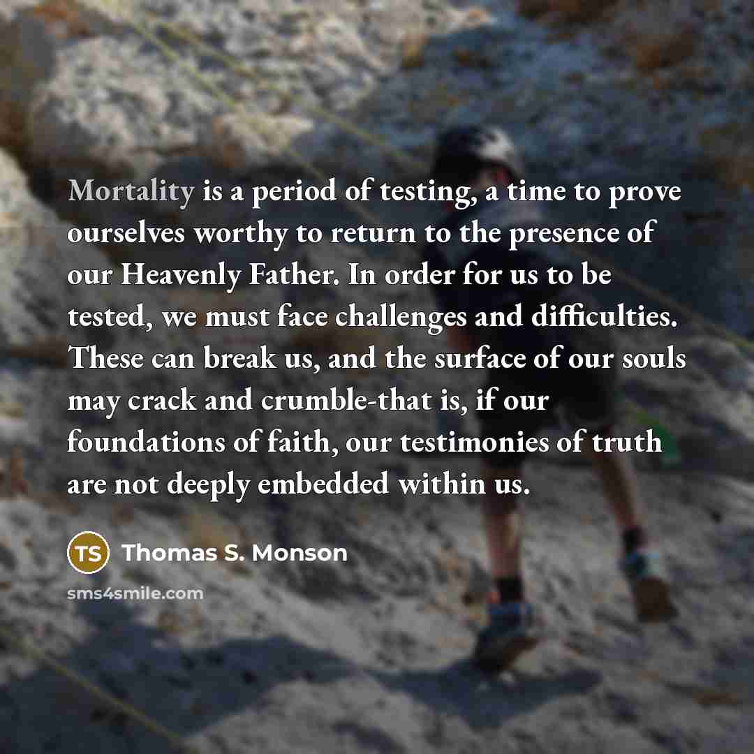 “Mortality is a period of testing, a time to prove…” quote by Thomas S. Monson