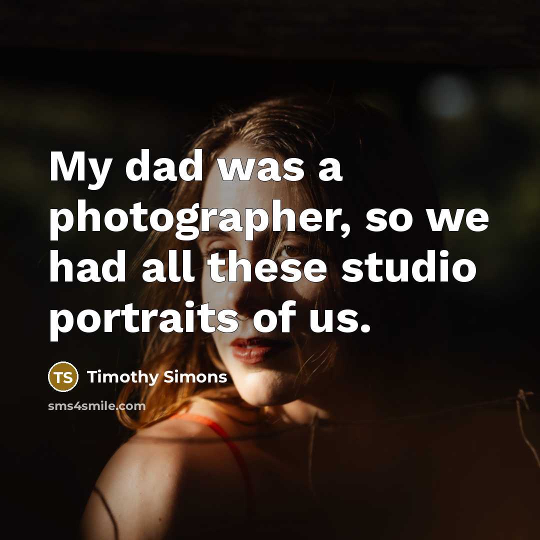 “My dad was a photographer, so we had all these…” quote by Timothy Simons