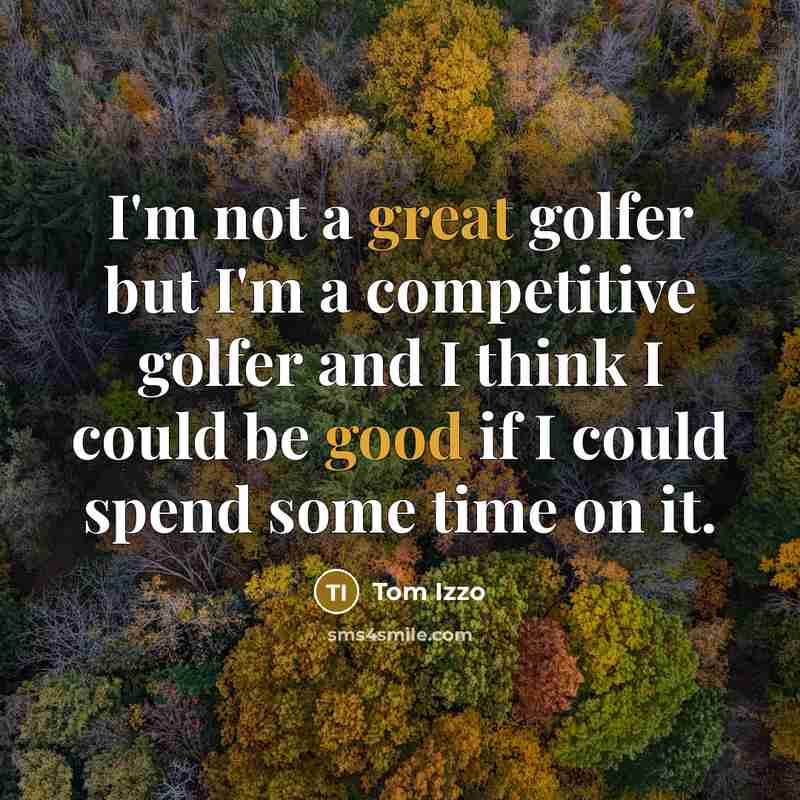 “I'm not a great golfer but I'm a competitive golfer and I think I could be good if I could spend some time on it.” quote by Tom Izzo
