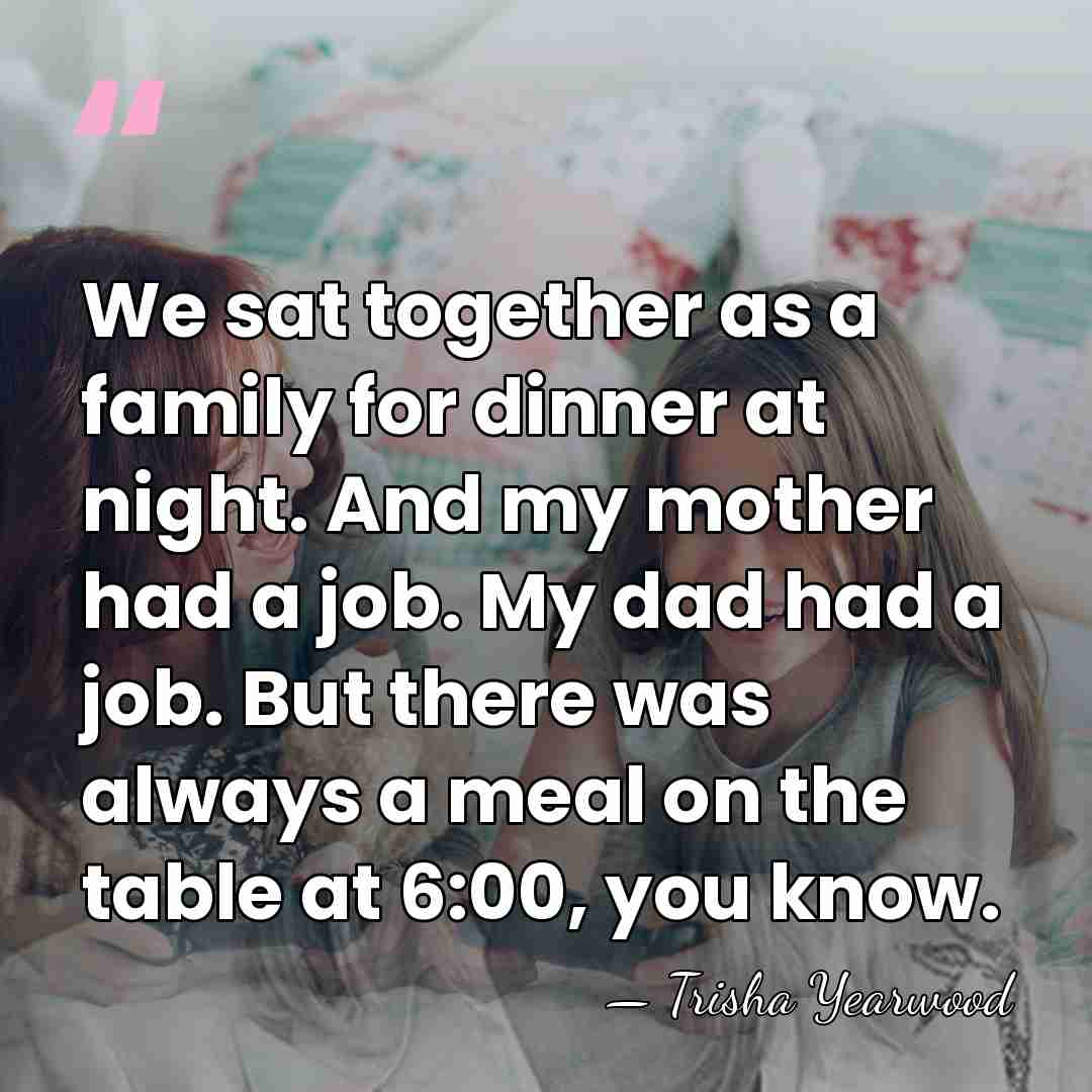 We sat together as a family for dinner at night. And my&hellip; - Trisha Yearwood