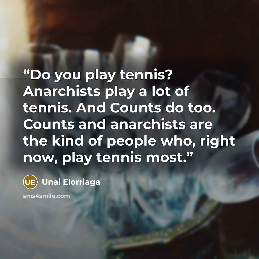 “Do you play tennis? Anarchists play a lot of tennis. And Counts do too. Counts and anarchists are the kind of people who, right now, play tennis most.” quote by Unai Elorriaga