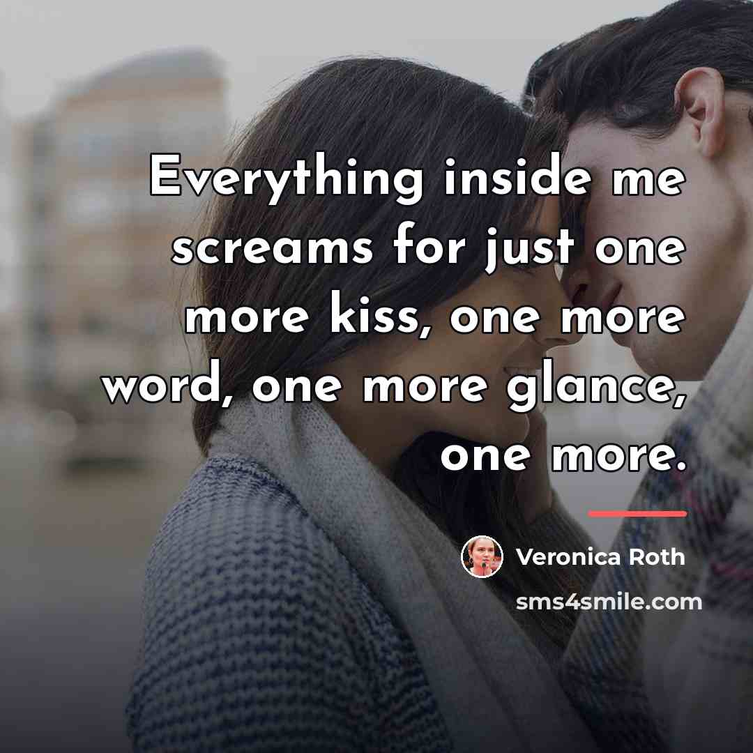 “Everything inside me screams for just one more kiss, one…” quote by Veronica Roth