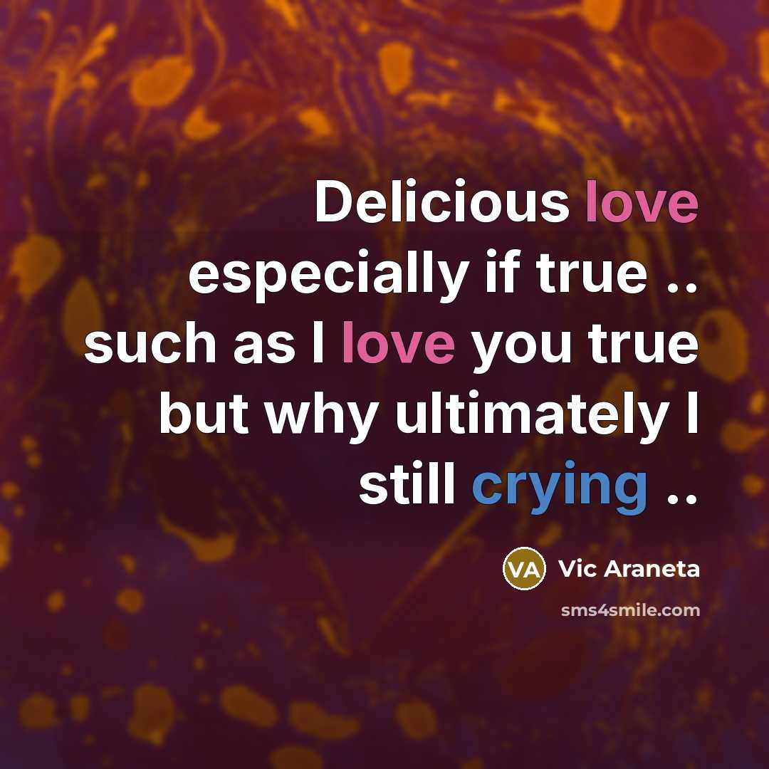 “Delicious love especially if true .. such as I love you true but why ultimately I still crying ..” quote by Vic Araneta