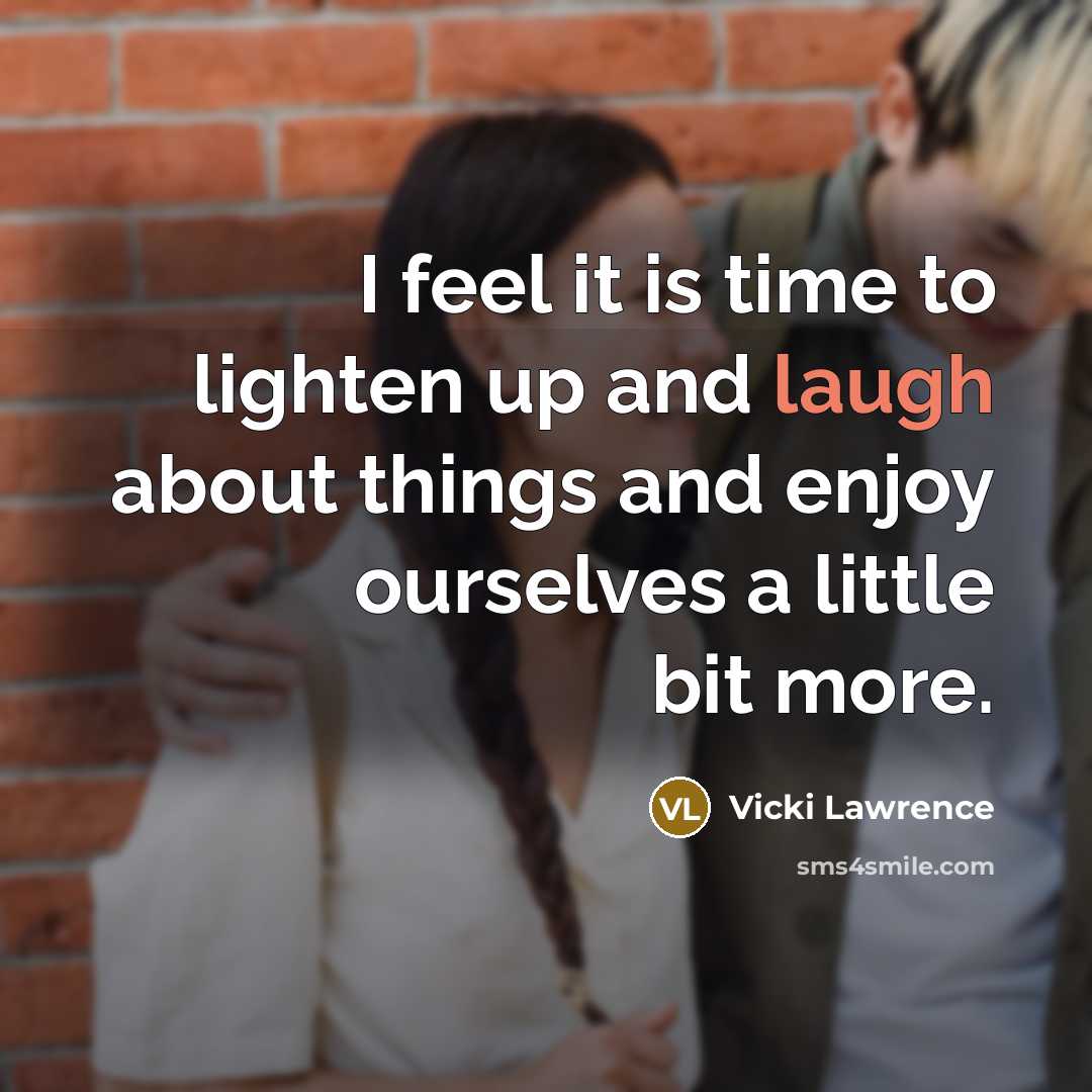 “I feel it is time to lighten up and laugh…” quote by Vicki Lawrence