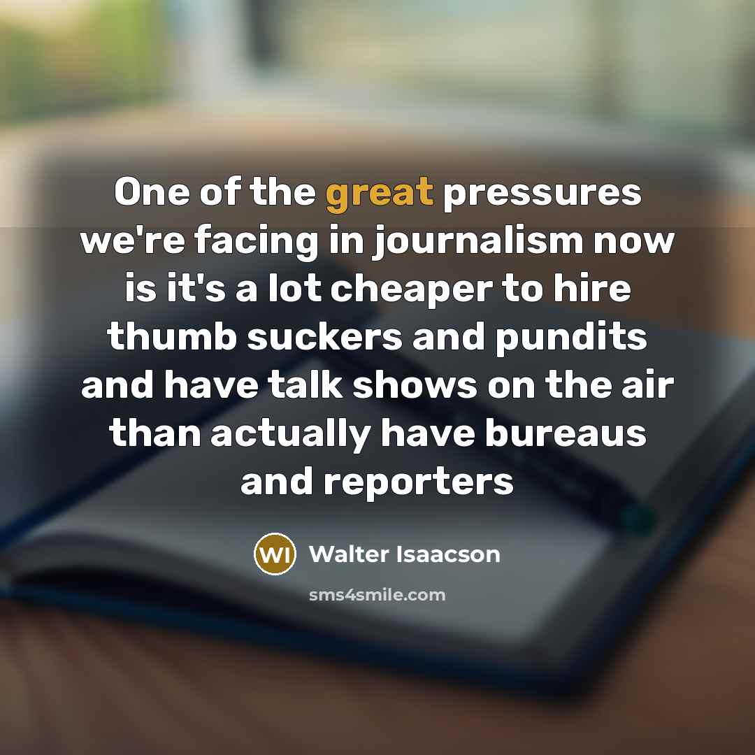 “One of the great pressures we're facing in journalism now…” quote by Walter Isaacson