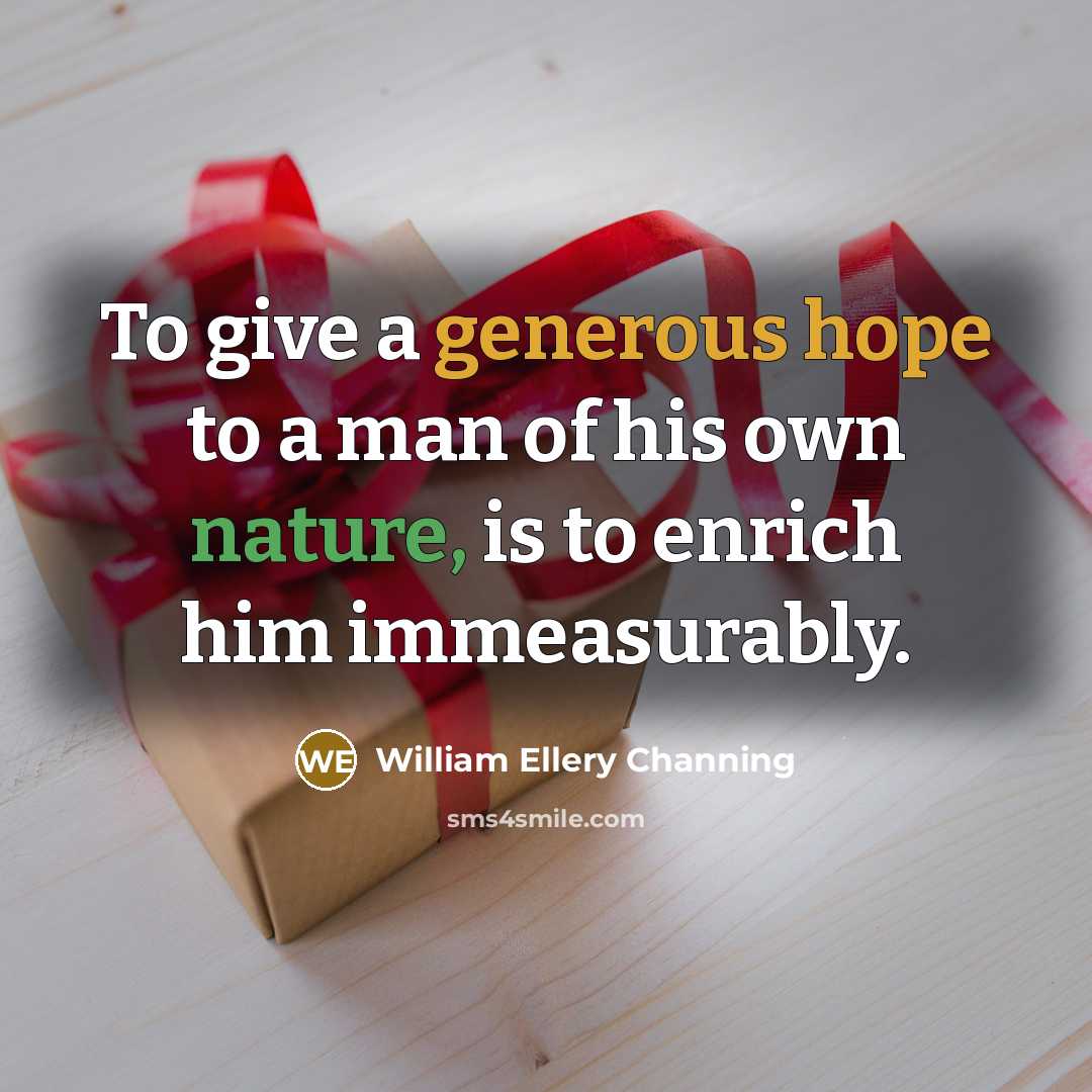 “To give a generous hope to a man of his own nature, is to enrich him immeasurably.” quote by William Ellery Channing