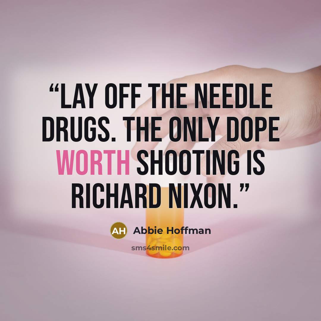 “Lay off the needle drugs. The only dope worth shooting is Richard Nixon.” quote by Abbie Hoffman