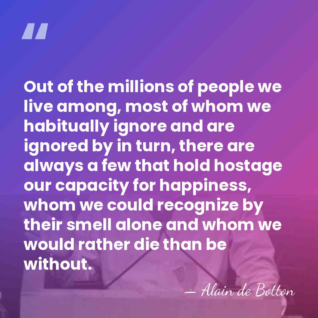 Out of the millions of people we live among, most of whom&hellip; - Alain de Botton