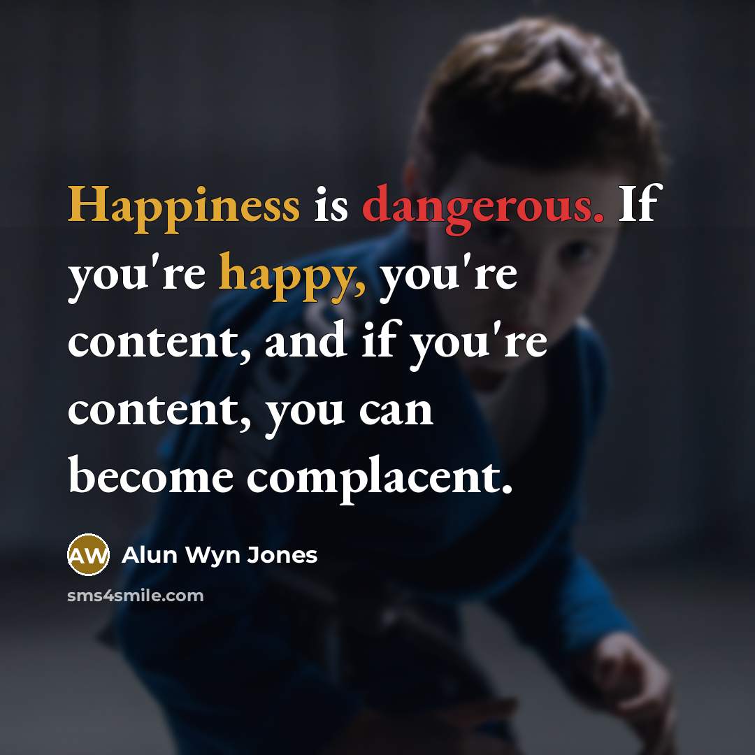 “Happiness is dangerous. If you're happy, you're content, and if…” quote by Alun Wyn Jones