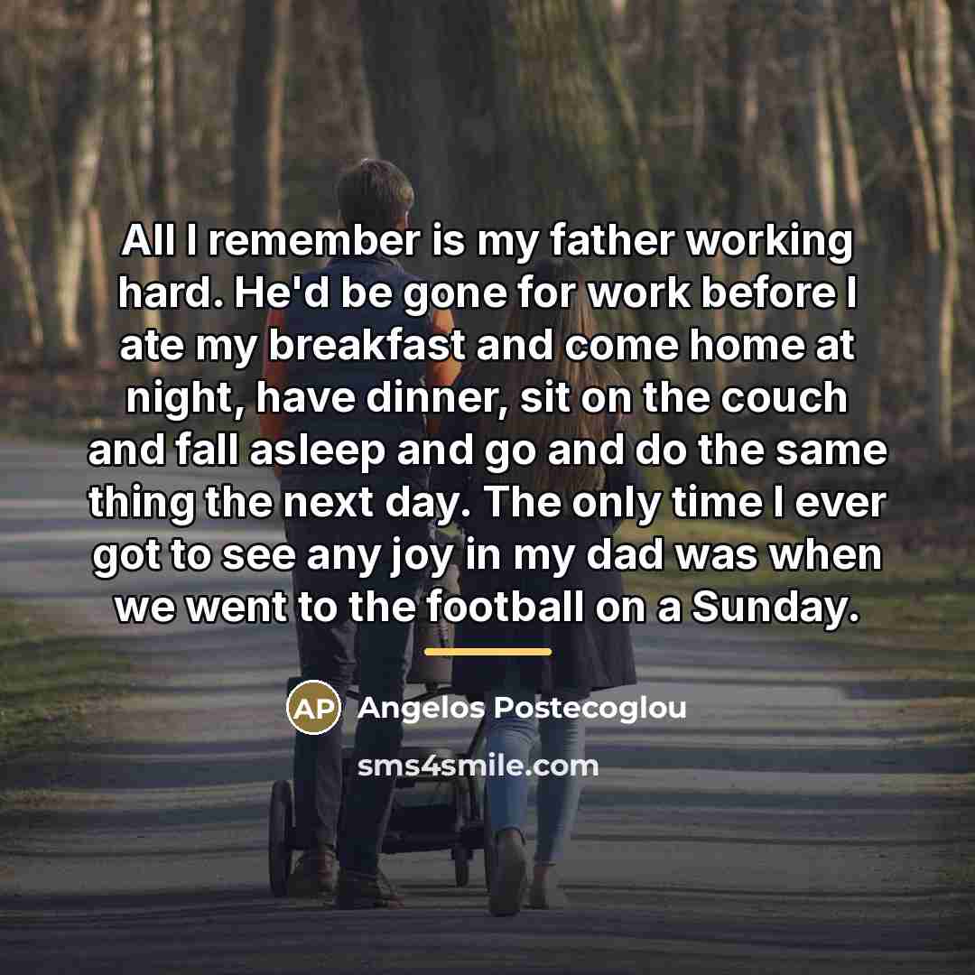 “All I remember is my father working hard. He'd be…” quote by Angelos Postecoglou