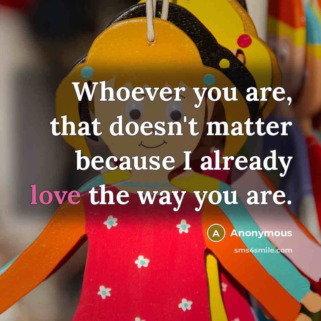 “Whoever you are, that doesn't matter because I already love…” quote by Anonymous
