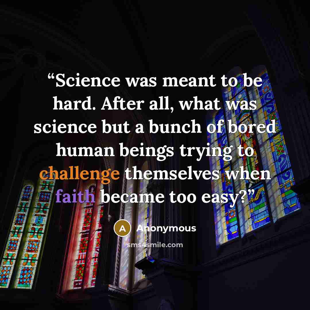 “Science was meant to be hard. After all, what was science but a bunch of bored human beings trying to challenge themselves when faith became too easy?” quote by Anonymous