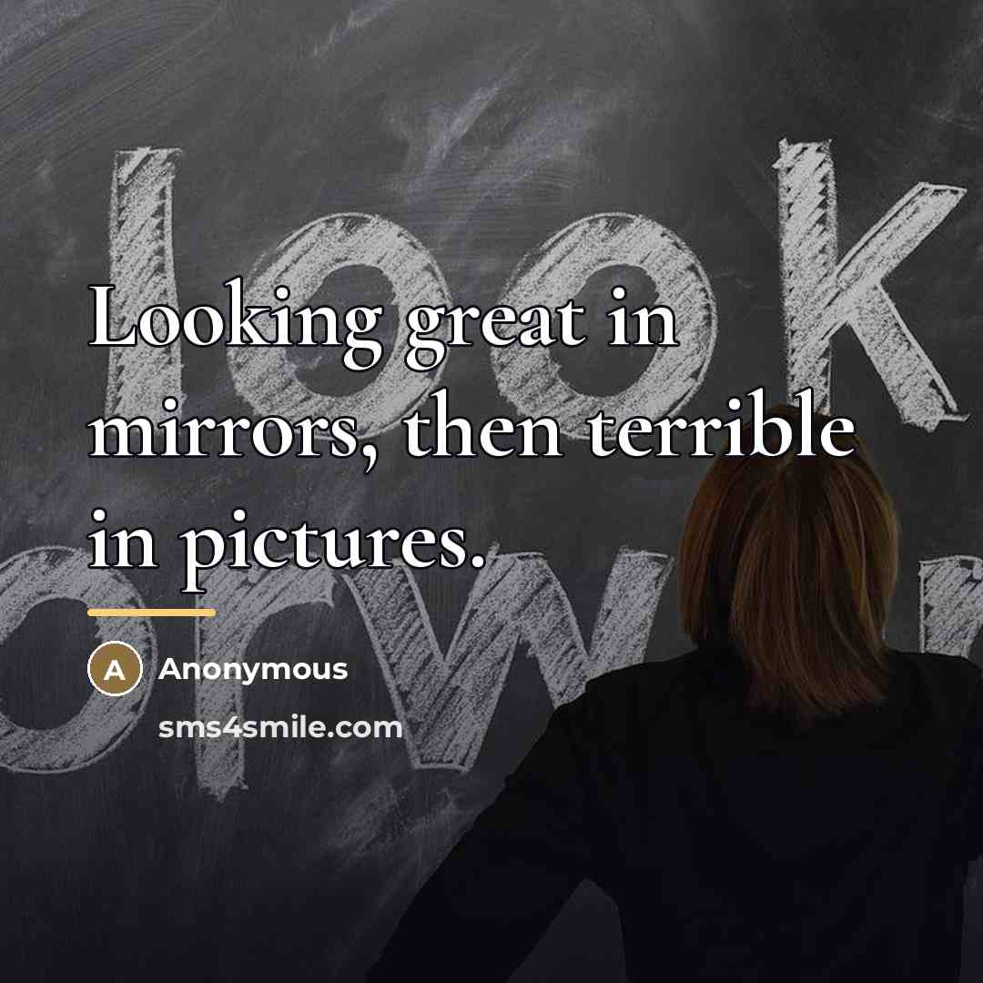 “Looking great in mirrors, then terrible in pictures.…” quote by Anonymous