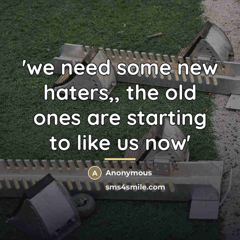 “'we need some new haters,, the old ones are starting…” quote by Anonymous