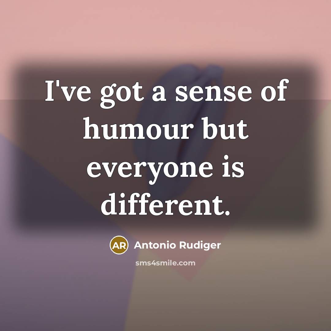 “I've got a sense of humour but everyone is different.…” quote by Antonio Rudiger