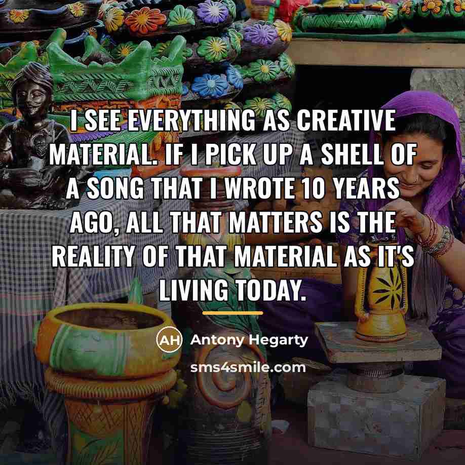 “I see everything as creative material. If I pick up…” quote by Antony Hegarty