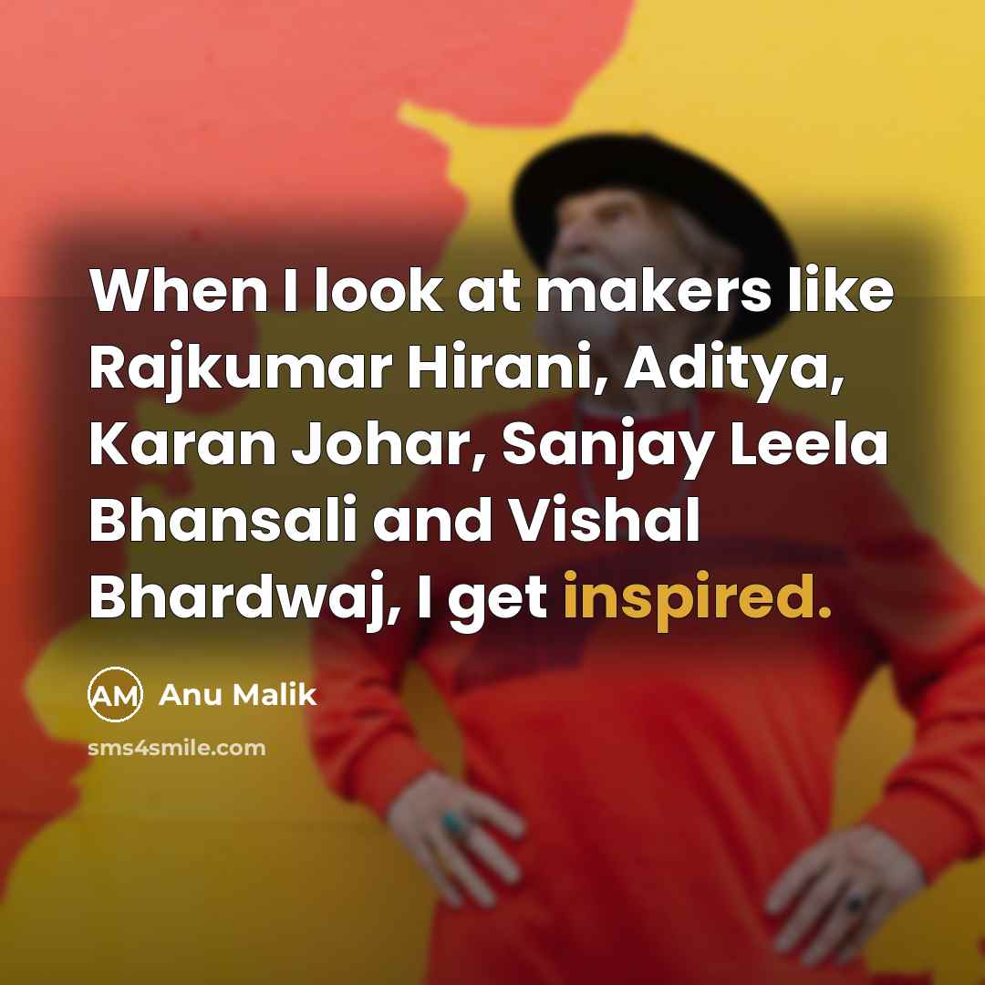 “When I look at makers like Rajkumar Hirani, Aditya, Karan Johar, Sanjay Leela Bhansali and Vishal Bhardwaj, I get inspired.” quote by Anu Malik