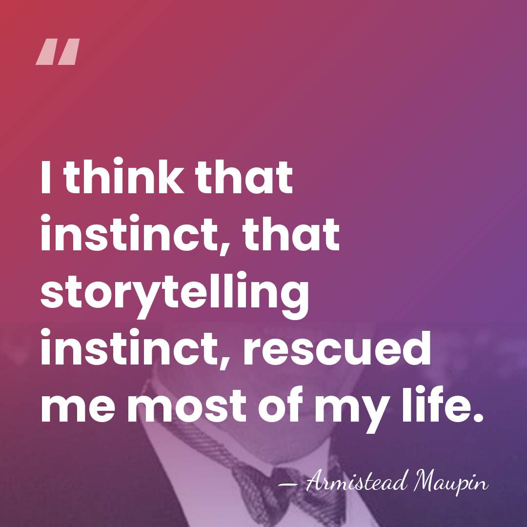 I think that instinct, that storytelling instinct, rescued me most of my&hellip; - Armistead Maupin