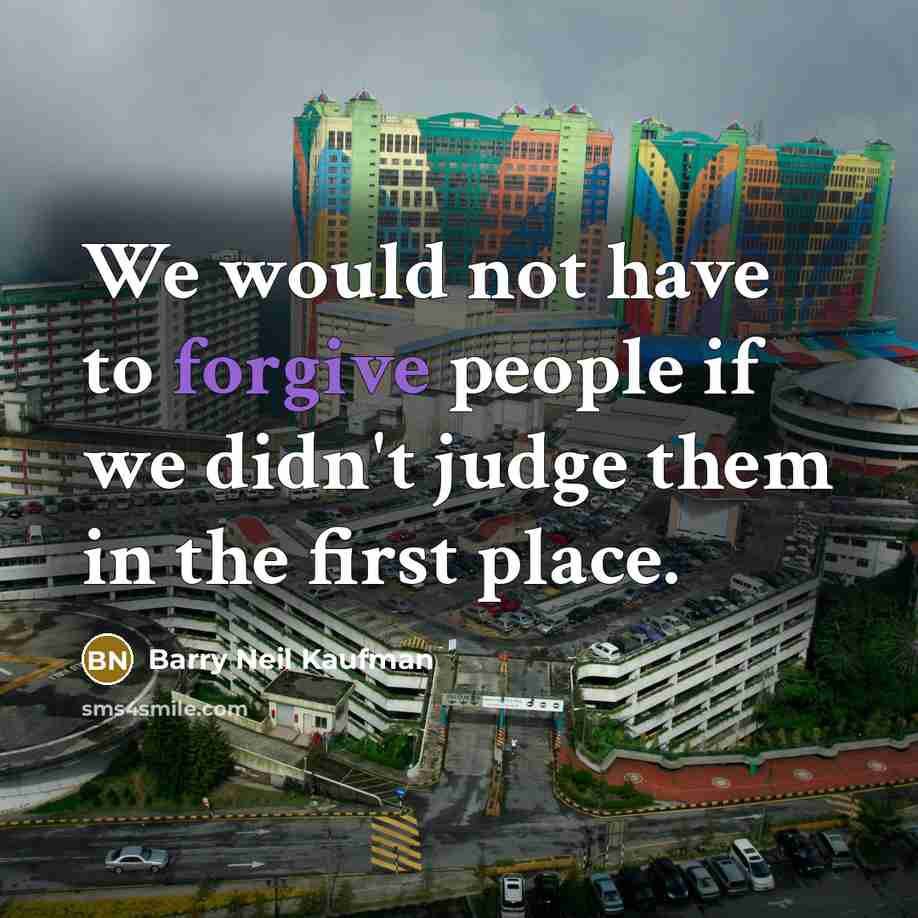 “We would not have to forgive people if we didn't…” quote by Barry Neil Kaufman
