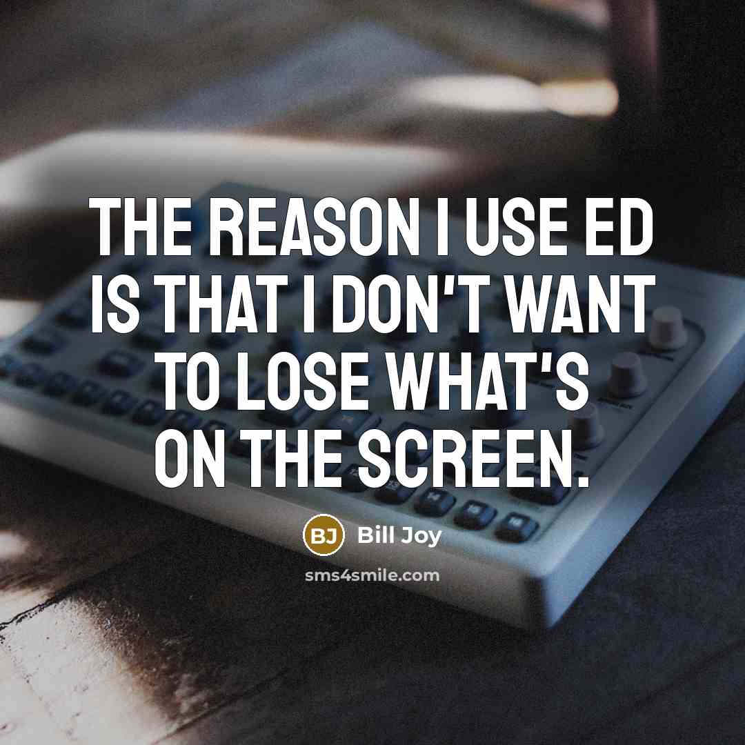 “The reason I use ed is that I don't want…” quote by Bill Joy