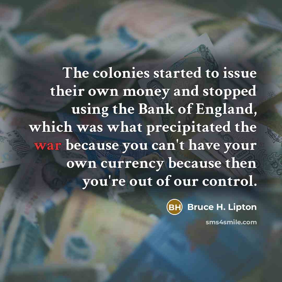 “The colonies started to issue their own money and stopped…” quote by Bruce H. Lipton
