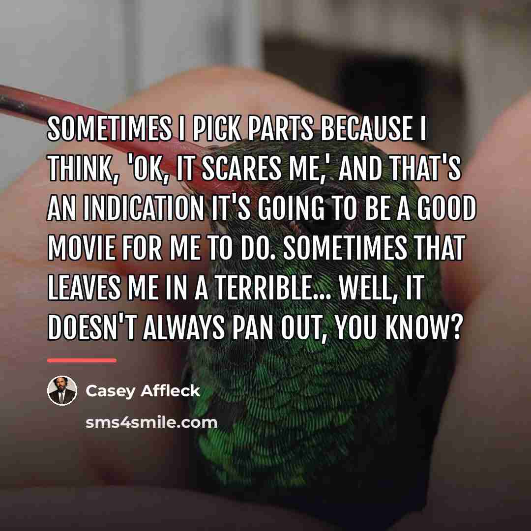 “Sometimes I pick parts because I think, 'OK, it scares…” quote by Casey Affleck