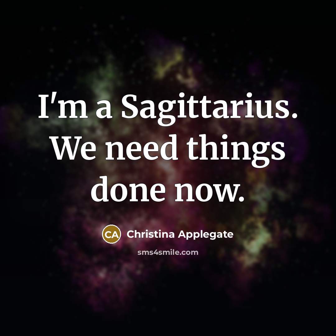 “I'm a Sagittarius. We need things done now.” quote by Christina Applegate