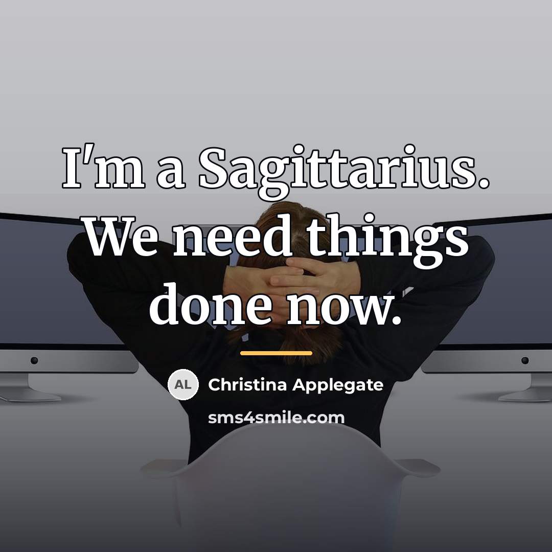 “I'm a Sagittarius. We need things done now.…” quote by Christina Applegate