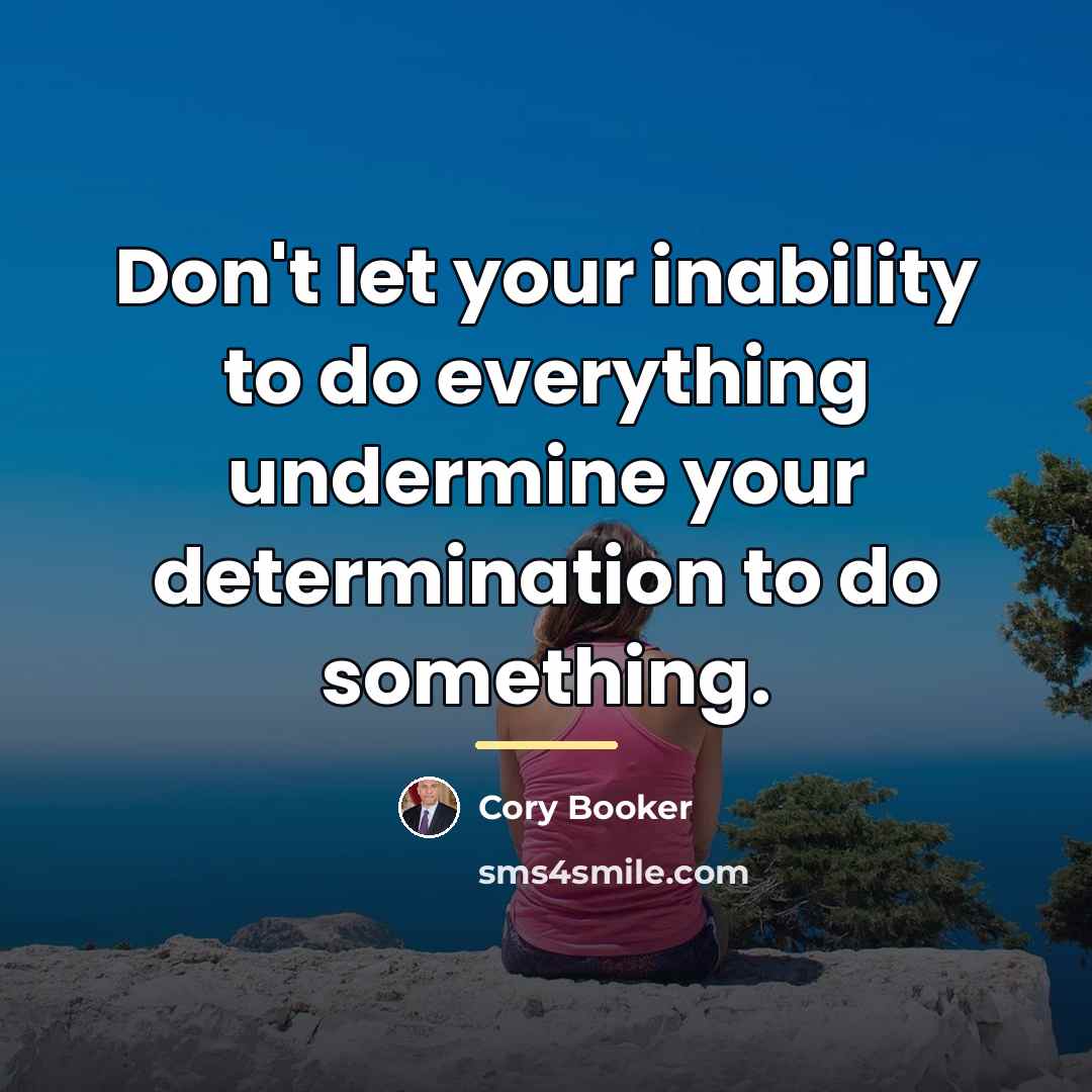 “Don't let your inability to do everything undermine your determination…” quote by Cory Booker