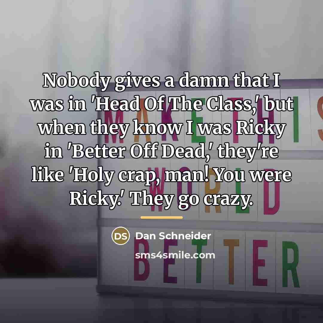 “Nobody gives a damn that I was in 'Head Of…” quote by Dan Schneider
