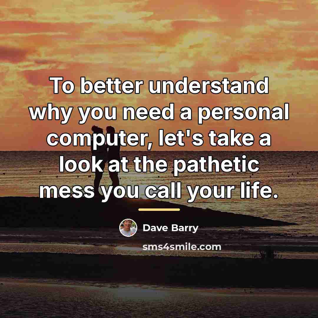 “To better understand why you need a personal computer, let's…” quote by Dave Barry