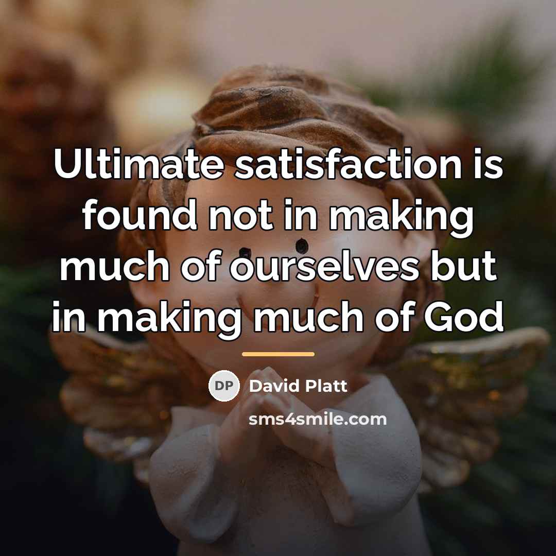 “Ultimate satisfaction is found not in making much of ourselves…” quote by David Platt