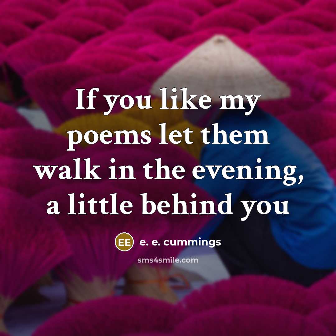 “If you like my poems let them walk in the…” quote by e. e. cummings