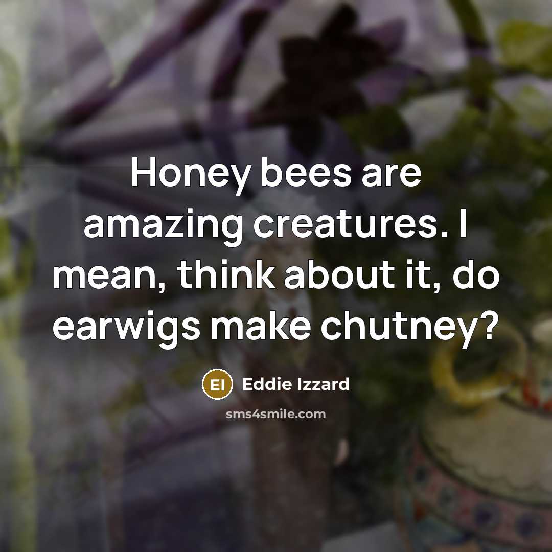 “Honey bees are amazing creatures. I mean, think about it,…” quote by Eddie Izzard
