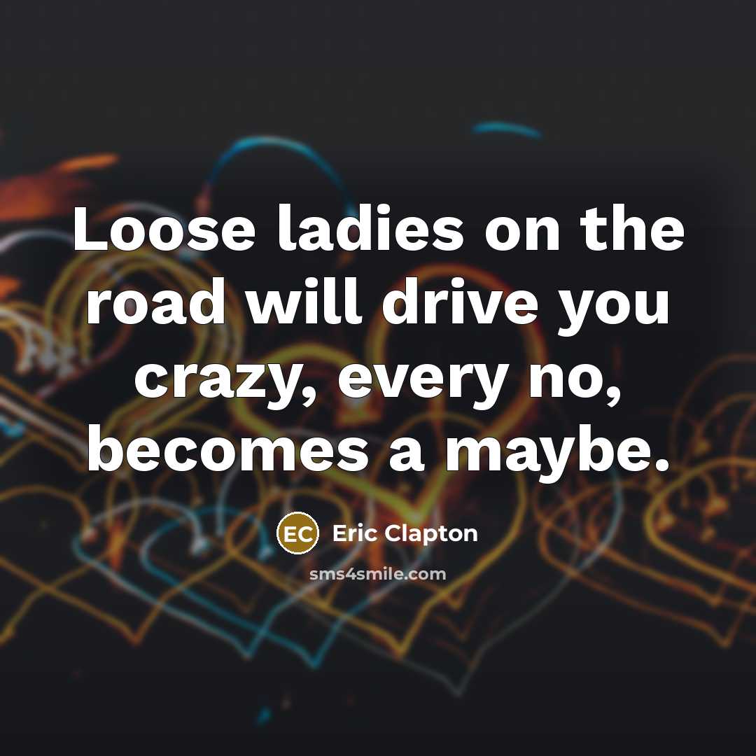 “Loose ladies on the road will drive you crazy, every…” quote by Eric Clapton