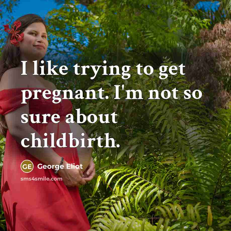 “I like trying to get pregnant. I'm not so sure…” quote by George Eliot